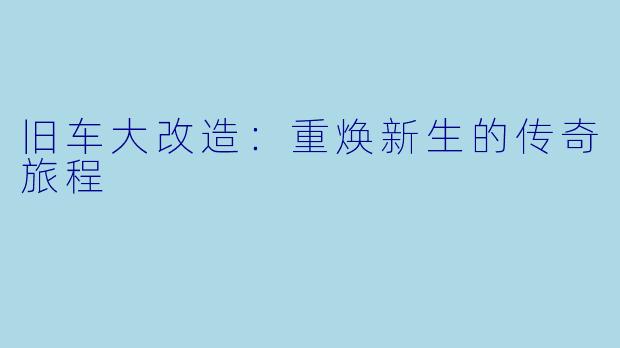 旧车大改造：重焕新生的传奇旅程