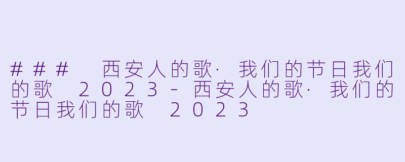 ### 西安人的歌·我们的节日我们的歌 2023-西安人的歌·我们的节日我们的歌 2023