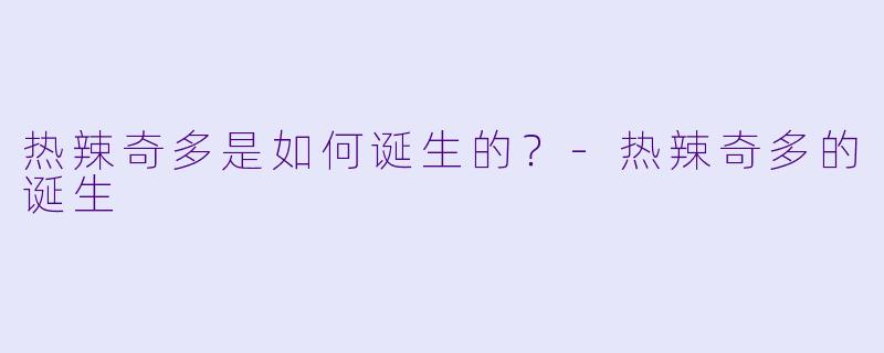 热辣奇多是如何诞生的?