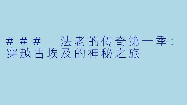 ### 法老的传奇第一季：穿越古埃及的神秘之旅