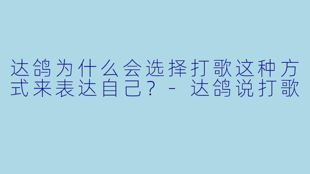 达鸽为什么会选择打歌这种方式来表达自己？