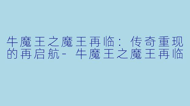 牛魔王之魔王再临:传奇重现的再启航