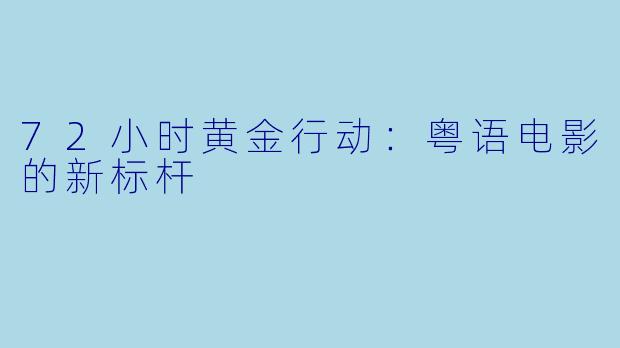 72小时黄金行动：粤语电影的新标杆