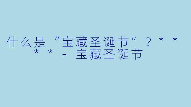 什么是“宝藏圣诞节”？**  **