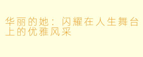 华丽的她：闪耀在人生舞台上的优雅风采