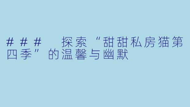 ### 探索“甜甜私房猫第四季”的温馨与幽默