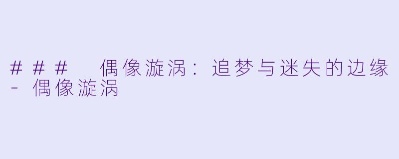 ### 偶像漩涡：追梦与迷失的边缘-偶像漩涡