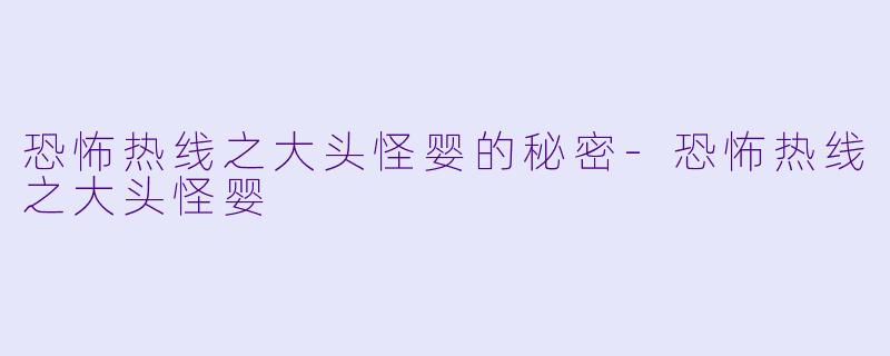 恐怖热线之大头怪婴的秘密-恐怖热线之大头怪婴