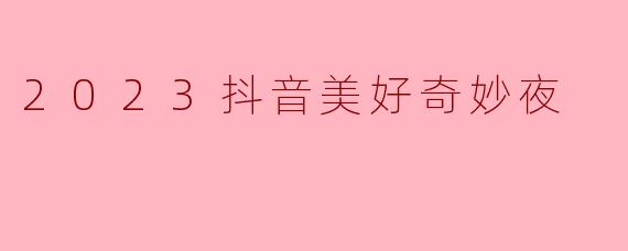 2023抖音美好奇妙夜