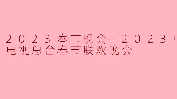 2023年春节晚会有哪些亮点和特别的节目?