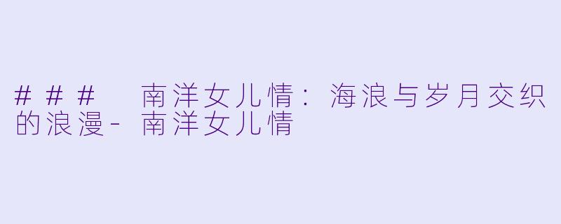 ### 南洋女儿情：海浪与岁月交织的浪漫-南洋女儿情