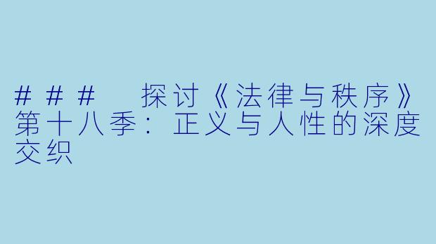 ### 探讨《法律与秩序》第十八季：正义与人性的深度交织