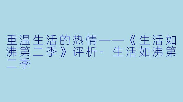 重温生活的热情——《生活如沸第二季》评析-生活如沸第二季