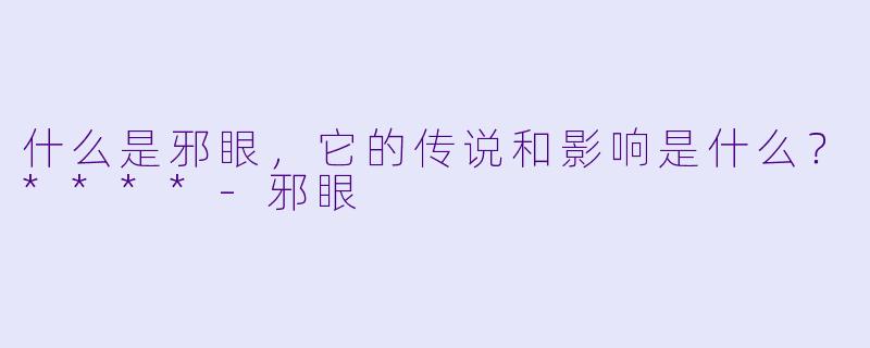 什么是邪眼,它的传说和影响是什么?****