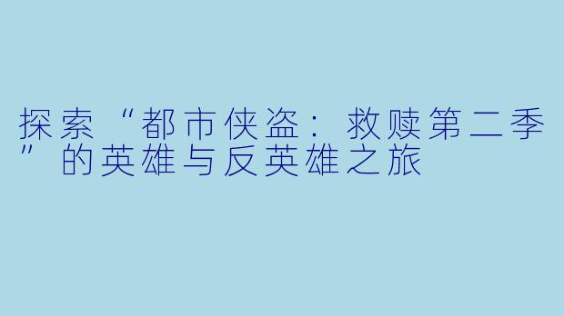 探索“都市侠盗：救赎第二季”的英雄与反英雄之旅