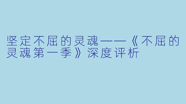 坚定不屈的灵魂——《不屈的灵魂第一季》深度评析