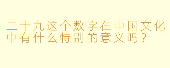 二十九这个数字在中国文化中有什么特别的意义吗？