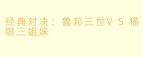经典对决：鲁邦三世VS猫眼三姐妹