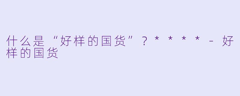 什么是“好样的国货”？****