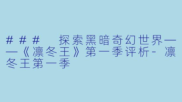### 探索黑暗奇幻世界——《凛冬王》第一季评析-凛冬王第一季