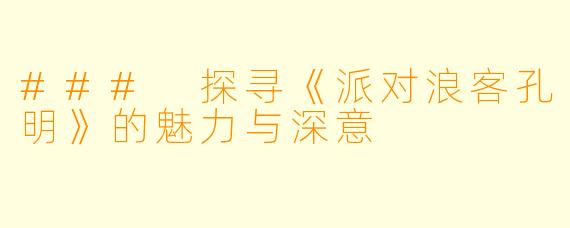 ### 探寻《派对浪客孔明》的魅力与深意