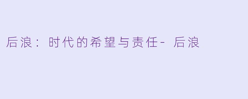 后浪：时代的希望与责任