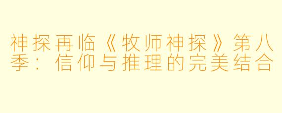 神探再临《牧师神探》第八季：信仰与推理的完美结合