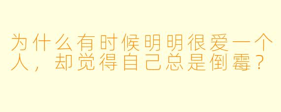 为什么有时候明明很爱一个人，却觉得自己总是倒霉？