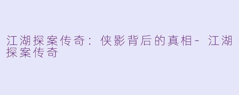江湖探案传奇：侠影背后的真相-江湖探案传奇