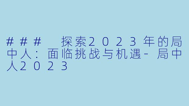 ### 探索2023年的局中人：面临挑战与机遇-局中人2023