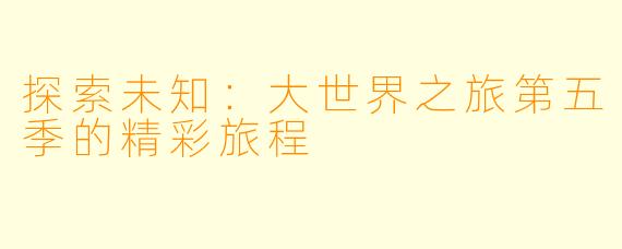 探索未知：大世界之旅第五季的精彩旅程