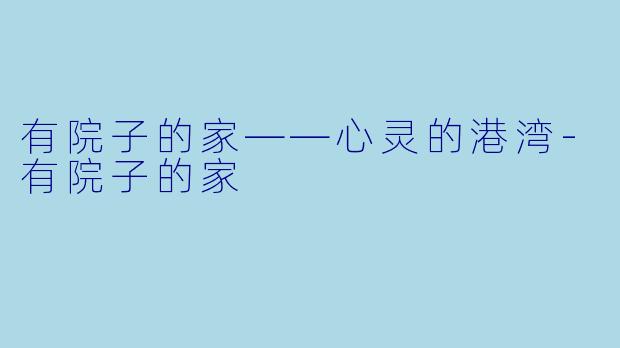 有院子的家——心灵的港湾-有院子的家