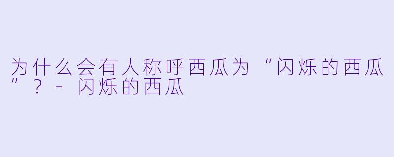 为什么会有人称呼西瓜为“闪烁的西瓜”？