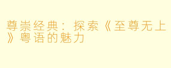 尊崇经典：探索《至尊无上》粤语的魅力