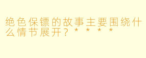绝色保镖的故事主要围绕什么情节展开？****