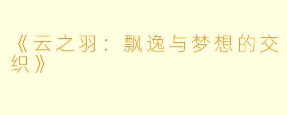 《云之羽：飘逸与梦想的交织》