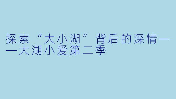 探索“大小湖”背后的深情——大湖小爱第二季