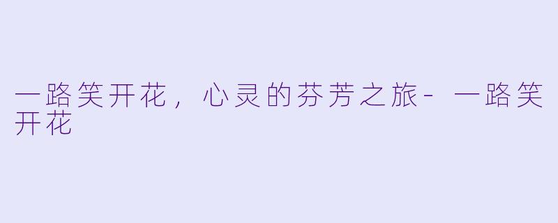 一路笑开花，心灵的芬芳之旅-一路笑开花