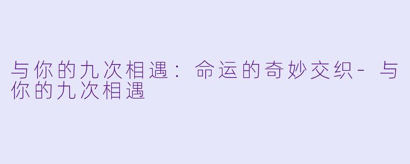 与你的九次相遇：命运的奇妙交织-与你的九次相遇