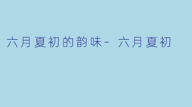 六月夏初的韵味-六月夏初