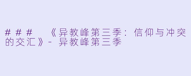 ### 《异教峰第三季：信仰与冲突的交汇》-异教峰第三季