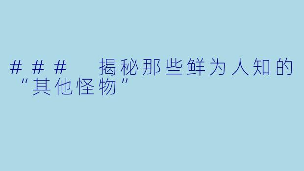 ### 揭秘那些鲜为人知的“其他怪物”