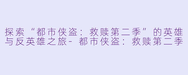 探索“都市侠盗：救赎第二季”的英雄与反英雄之旅-都市侠盗：救赎第二季