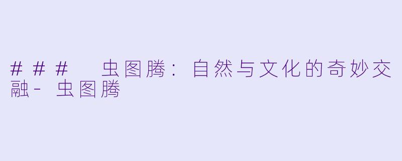 ### 虫图腾：自然与文化的奇妙交融-虫图腾