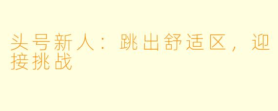 头号新人：跳出舒适区，迎接挑战