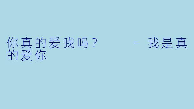 你真的爱我吗？  -我是真的爱你