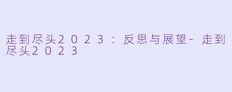 走到尽头2023：反思与展望-走到尽头2023