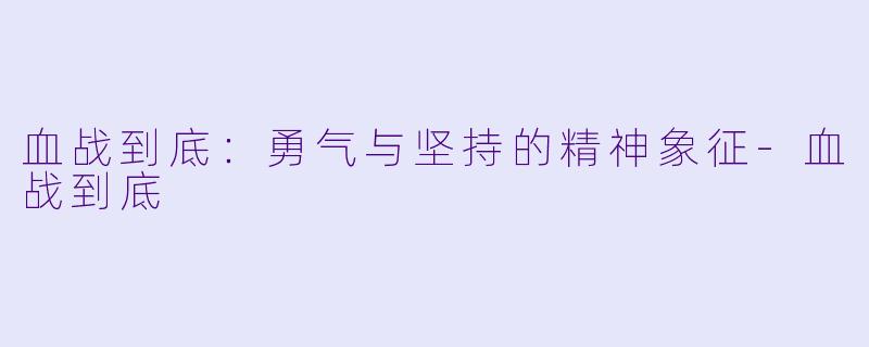 血战到底：勇气与坚持的精神象征-血战到底