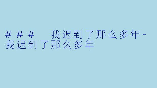 ### 我迟到了那么多年
