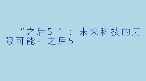  “之后5”：未来科技的无限可能